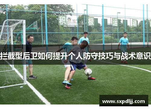 拦截型后卫如何提升个人防守技巧与战术意识