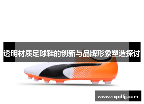 透明材质足球鞋的创新与品牌形象塑造探讨